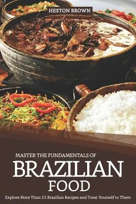 A brazil ételek alapjainak elsajátítása: Fedezzen fel több mint 25 brazil receptet, és kényeztesse magát! - Master the Fundamentals of Brazilian Food: Explore More Than 25 Brazilian Recipes and Treat Yourself to Them