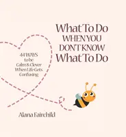 Mit tegyél, ha nem tudod, mit tegyél - 44 mód arra, hogy nyugodt és okos legyél, amikor az élet összezavarodik (Fairchild Alana (Alana Fairchild)) - What to Do When You Don't Know What to Do - 44 Ways to be Calm & Clever When Life Gets Confusing (Fairchild Alana (Alana Fairchild))