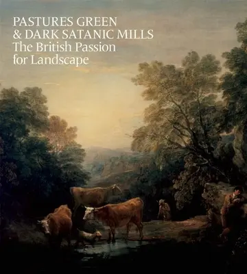 Zöld legelők és sötét sátáni malmok: A britek szenvedélye a táj iránt - Pastures Green & Dark Satanic Mills: The British Passion for Landscape