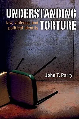 A kínzás megértése: Törvény, erőszak és politikai identitás - Understanding Torture: Law, Violence, and Political Identity