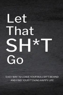 Let That Sh*T Go: Személyre szabott napló férfiaknak és nőknek, mentális egészség napló, önbecsülés munkafüzet, mindfulness könyv, személyes növekedés - Let That Sh*T Go: Personalized Journal for Men and Women, Mental Health Journal, Self Esteem Workbook, Mindfulness Book, Personal Growth