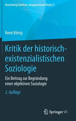 A történeti-exisztencialista szociológia kritikája: Hozzájárulás az objektív szociológia megalapozásához - Kritik Der Historisch-Existenzialistischen Soziologie: Ein Beitrag Zur Begrndung Einer Objektiven Soziologie