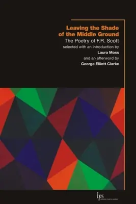 Kilépve a középút árnyékából: F.R. Scott költészete - Leaving the Shade of the Middle Ground: The Poetry of F.R. Scott