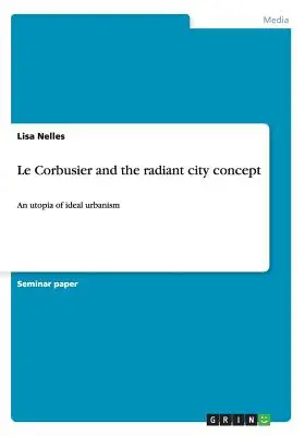 Le Corbusier és a sugárzó város koncepciója: Az ideális urbanizmus utópiája - Le Corbusier and the radiant city concept: An utopia of ideal urbanism