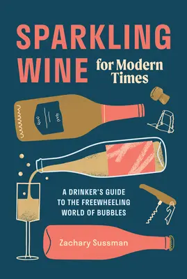 Pezsgő a modern időkben: A buborékok szabadelvű világának kalauza - Sparkling Wine for Modern Times: A Drinker's Guide to the Freewheeling World of Bubbles