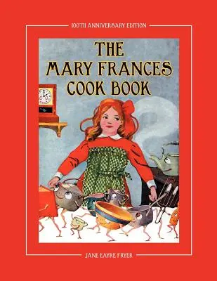 The Mary Frances Cook Book 100th Anniversary Edition: A Children's Story-Instruction Cookbook with Bonus Patterns for Child's Apron and Cooking Cap