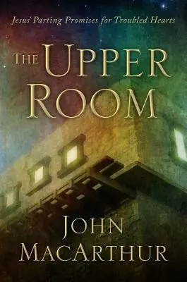 A felső szoba: Jézus búcsúígéretei a zaklatott szívek számára - The Upper Room: Jesus' Parting Promises for Troubled Hearts