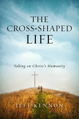A kereszt alakú élet: Krisztus emberségének vállalása - The Cross-Shaped Life: Taking on Christ's Humanity