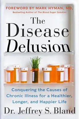 A betegség téveszméje: A krónikus betegségek okainak legyőzése az egészségesebb, hosszabb és boldogabb életért - The Disease Delusion: Conquering the Causes of Chronic Illness for a Healthier, Longer, and Happier Life