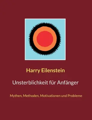 Unsterblichkeit fr Anfnger: Mythen, Methoden, Motivationen und Probleme