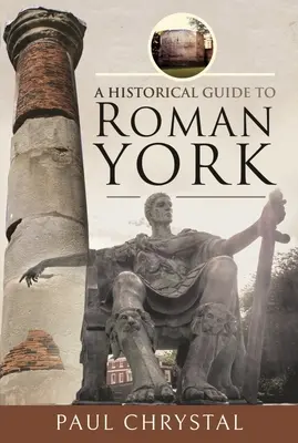 Történelmi útikalauz a római kori Yorkhoz - A Historical Guide to Roman York