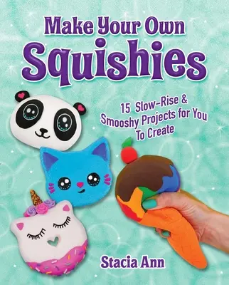 Make Your Own Squishies: 15 lassan emelkedő és Smooshy projekt, amit létrehozhatsz - Make Your Own Squishies: 15 Slow-Rise and Smooshy Projects for You to Create