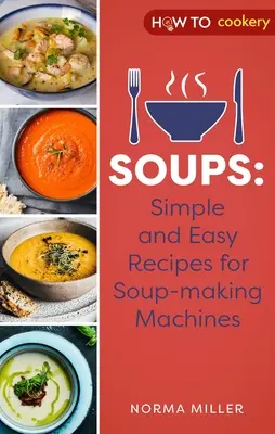 Levesek: Egyszerű és könnyű receptek leveskészítő gépekhez - Soups: Simple and Easy Recipes for Soup-Making Machines