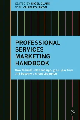 Professzionális szolgáltatások marketing kézikönyve: Hogyan építsen kapcsolatokat, növelje cégét és váljon az ügyfelek bajnokává? - Professional Services Marketing Handbook: How to Build Relationships, Grow Your Firm and Become a Client Champion