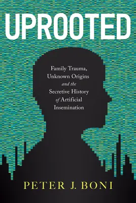 Uprooted: Családi trauma, ismeretlen eredet és a mesterséges megtermékenyítés titkos története - Uprooted: Family Trauma, Unknown Origins, and the Secretive History of Artificial Insemination