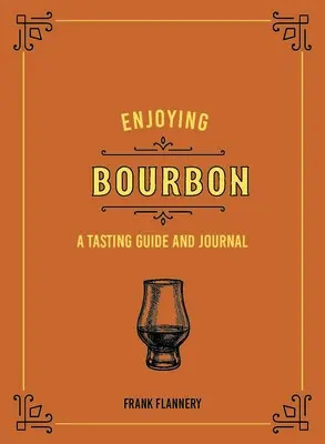 A Bourbon élvezete: Kóstolási útmutató és napló - Enjoying Bourbon: A Tasting Guide and Journal