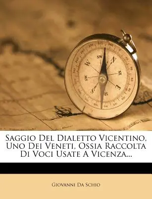 Saggio del Dialetto Vicentino, Uno Dei Veneti, Ossia Raccolta Di Voci Usate a Vicenza...