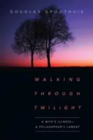 Walking Through Twilight: Egy feleség betegsége - egy filozófus panasza - Walking Through Twilight: A Wife's Illness--A Philosopher's Lament