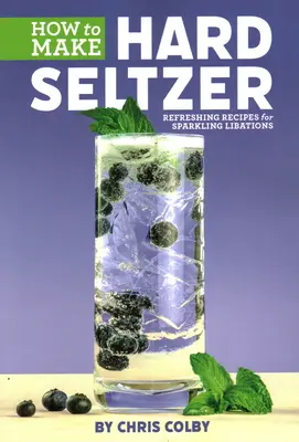 How to Make Hard Seltzer: Frissítő receptek pezsgőitalokhoz - How to Make Hard Seltzer: Refreshing Recipes for Sparkling Libations