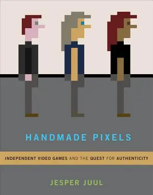 Kézzel készített pixelek: Független videojátékok és a hitelesség keresése - Handmade Pixels: Independent Video Games and the Quest for Authenticity