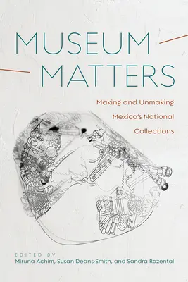 Múzeumügyek: A mexikói nemzeti gyűjtemények létrehozása és feloldása - Museum Matters: Making and Unmaking Mexico's National Collections