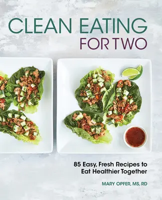 Tiszta étkezés kettesben: 85 egyszerű, friss recept az egészségesebb közös étkezéshez - Clean Eating for Two: 85 Easy, Fresh Recipes to Eat Healthier Together