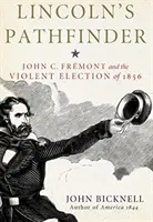 Lincoln útkeresője: John C. Fremont és az 1856-os erőszakos választások - Lincoln's Pathfinder: John C. Fremont and the Violent Election of 1856