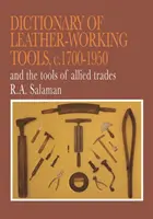 A bőrfeldolgozó szerszámok szótára, 1700-1950 körül és a kapcsolódó szakmák szerszámai - Dictionary of Leather-Working Tools, c.1700-1950 and the Tools of Allied Trades