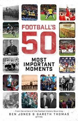 A futball ötven legfontosabb pillanata: A History Boys Blog íróitól - Football's Fifty Most Important Moments: From the Writers of the History Boys Blog