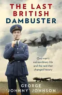 Az utolsó brit dambuster: Egy ember rendkívüli élete és a rajtaütés, amely megváltoztatta a történelmet - The Last British Dambuster: One Man's Extraordinary Life and the Raid That Changed History