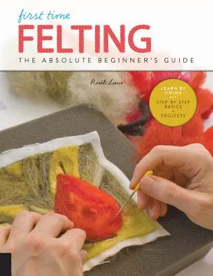 Első alkalom a nemezelésben: The Absolute Beginner's Guide - Learn by Doing * Step-By-Step Basics + Projects - First Time Felting: The Absolute Beginner's Guide - Learn by Doing * Step-By-Step Basics + Projects