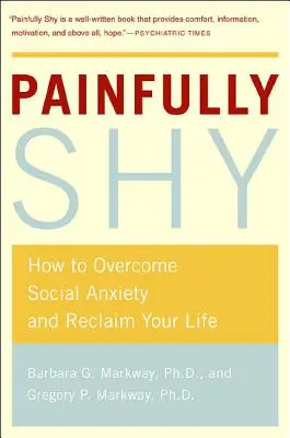 Fájdalmasan félénk: Hogyan győzd le a szociális szorongást és szerezd vissza az életed - Painfully Shy: How to Overcome Social Anxiety and Reclaim Your Life