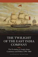 A Kelet-indiai Társaság alkonya: Az angol-ázsiai kereskedelem és politika fejlődése, 1790-1860 - The Twilight of the East India Company: The Evolution of Anglo-Asian Commerce and Politics, 1790-1860