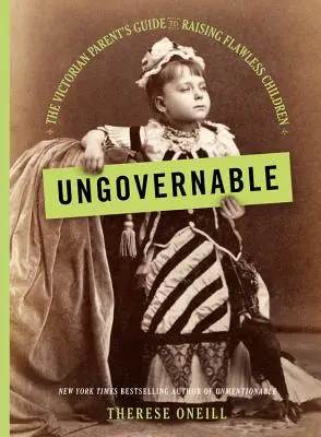 Kormányozhatatlan: A viktoriánus szülő útmutatója a hibátlan gyerekek neveléséhez - Ungovernable: The Victorian Parent's Guide to Raising Flawless Children