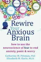 Rewire Your Anxious Brain: How to Use the Neuroscience of Fear to End Anxiety, Panic, and Worry (A félelem idegtudományának felhasználása a szorongás, a pánik és az aggodalom megszüntetésére) - Rewire Your Anxious Brain: How to Use the Neuroscience of Fear to End Anxiety, Panic, and Worry