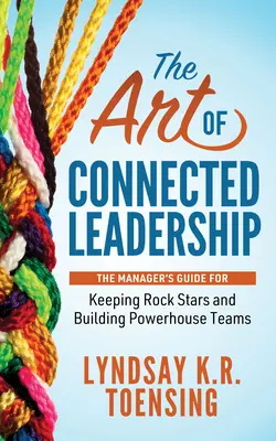 Umění propojeného vedení: Příručka manažera, jak si udržet rockové hvězdy a budovat výkonné týmy. - The Art of Connected Leadership: The Manager's Guide for Keeping Rock Stars and Building Powerhouse Teams