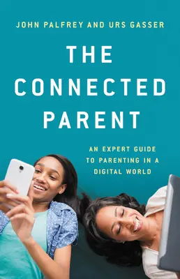 A csatlakozó szülő: A szakértő útmutatója a szülői neveléshez a digitális világban - The Connected Parent: An Expert Guide to Parenting in a Digital World