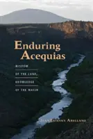 Tartós Acequias: A föld bölcsessége, a víz tudása - Enduring Acequias: Wisdom of the Land, Knowledge of the Water