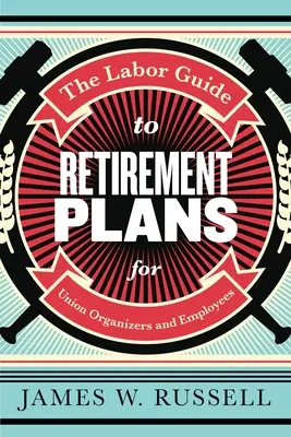 A nyugdíjazási tervek munkaügyi útmutatója: Szakszervezeti szervezők és munkavállalók számára - The Labor Guide to Retirement Plans: For Union Organizers and Employees