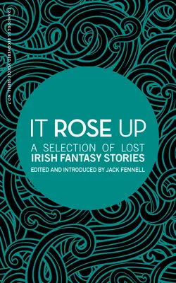 It Rose Up: Válogatás elveszett ír fantasy történetekből - It Rose Up: A Selection of Lost Irish Fantasy Stories