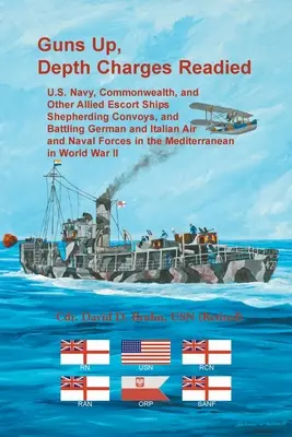 Fegyverek fel, mélységi töltetek készenlétben: U.S. Navy, Commonwealth, and Other Allied Escort Ships Shepherding Convoys, and Battling German and Italian Air and Na - Guns Up, Depth Charges Readied: U.S. Navy, Commonwealth, and Other Allied Escort Ships Shepherding Convoys, and Battling German and Italian Air and Na