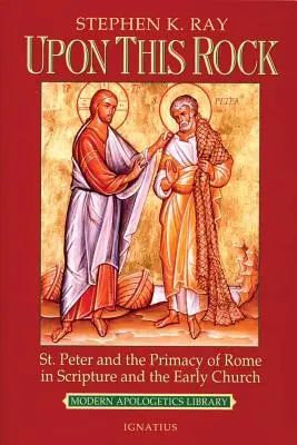 Ezen a sziklán: Péter és Róma elsőbbsége a Szentírásban és a korai egyházban - Upon This Rock: St. Peter and the Primacy of Rome in Scripture and the Early Church