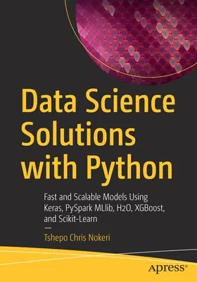 Adattudományi megoldások Pythonnal: Gyors és skálázható modellek a Keras, PySpark MLlib, H2O, XGBoost és Scikit-Learn használatával - Data Science Solutions with Python: Fast and Scalable Models Using Keras, PySpark MLlib, H2O, XGBoost, and Scikit-Learn