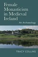 Női szerzetesség a középkori Írországban: Egy régészet - Female Monasticism in Medieval Ireland: An Archaeology