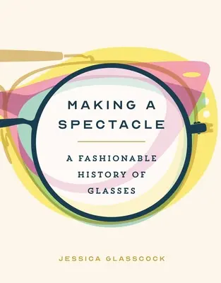 Making a Spectacle: A poharak divatos története - Making a Spectacle: A Fashionable History of Glasses