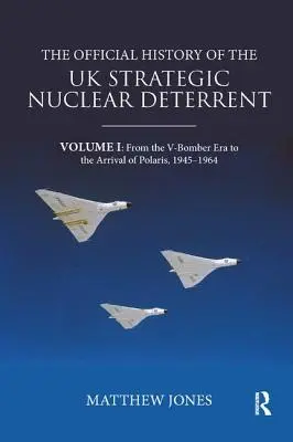 Az Egyesült Királyság stratégiai nukleáris elrettentő erejének hivatalos története: I. kötet: A V-bombázók korszakától a Polaris megérkezéséig, 1945-1964. - The Official History of the UK Strategic Nuclear Deterrent: Volume I: From the V-Bomber Era to the Arrival of Polaris, 1945-1964