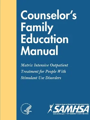Příručka pro rodinné poradce - Matrix Intenzivní ambulantní léčba pro osoby s poruchami způsobenými užíváním stimulancií. - Counselor's Family Education Manual - Matrix Intensive Outpatient Treatment for People With Stimulant Use Disorders