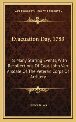 Evakuálás napja, 1783: A sok felkavaró esemény, John Van Arsdale kapitány visszaemlékezéseivel a veterán tüzérségből - Evacuation Day, 1783: Its Many Stirring Events, With Recollections Of Capt. John Van Arsdale Of The Veteran Corps Of Artillery