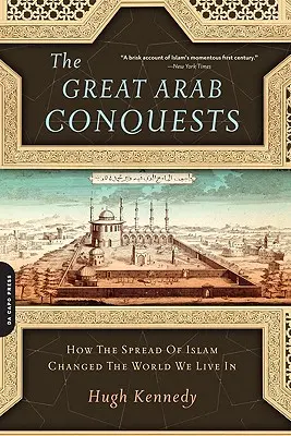 A nagy arab hódítások: Hogyan változtatta meg az iszlám elterjedése a világot, amelyben élünk? - The Great Arab Conquests: How the Spread of Islam Changed the World We Live in