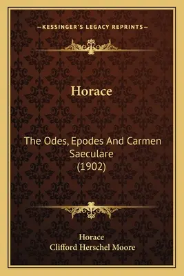 Horatius: Oda, Epodes és Carmen Saeculare (1902) - Horace: The Odes, Epodes And Carmen Saeculare (1902)